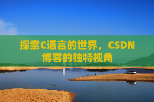 探索C语言的世界，CSDN博客的独特视角